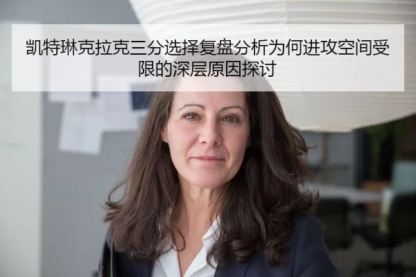 凯特琳克拉克三分选择复盘分析为何进攻空间受限的深层原因探讨