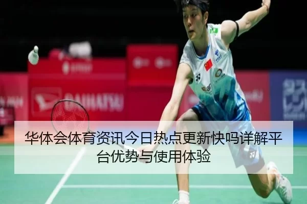 华体会体育资讯今日热点更新快吗详解平台优势与使用体验