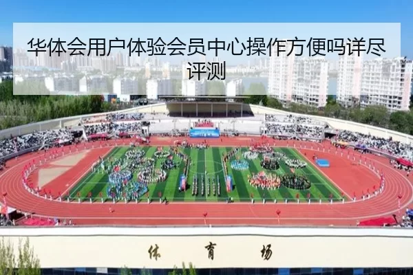 华体会用户体验会员中心操作方便吗详尽评测