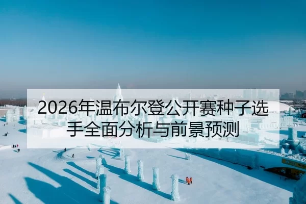 2026年温布尔登公开赛种子选手全面分析与前景预测