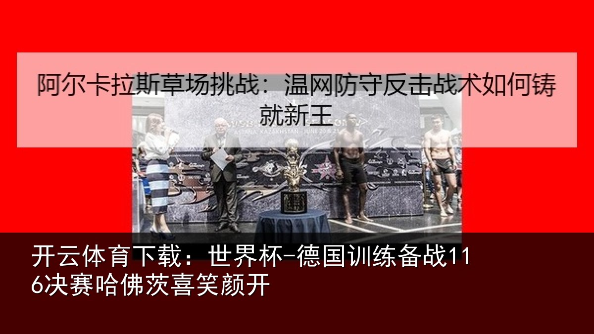 开云体育下载:世界杯-德国训练备战116决赛哈佛茨喜笑颜开