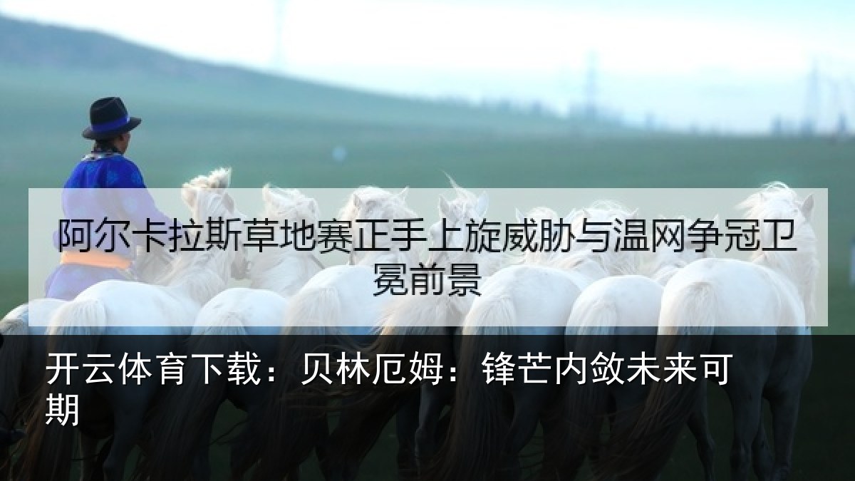 开云体育下载：贝林厄姆：锋芒内敛未来可期