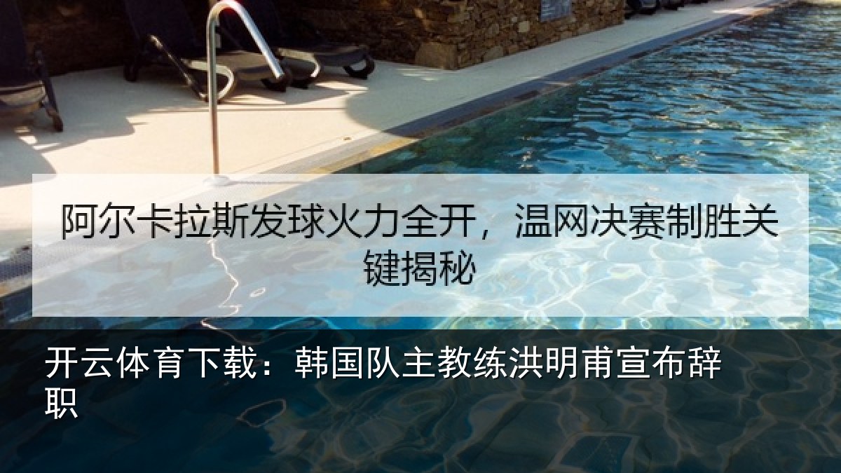 开云体育下载:韩国队主教练洪明甫宣布辞职