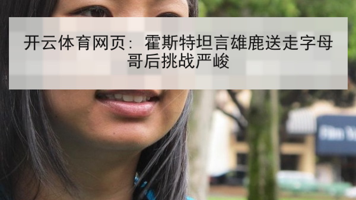 开云体育网页: 霍斯特坦言雄鹿送走字母哥后挑战严峻