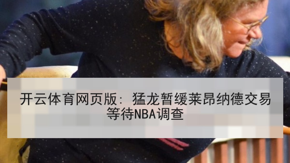 开云体育网页版: 猛龙暂缓莱昂纳德交易等待NBA调查