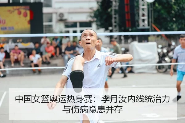 中国女篮奥运热身赛：李月汝内线统治力与伤病隐患并存