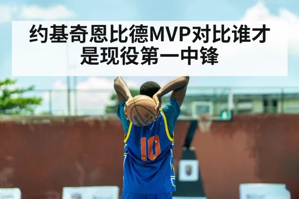 约基奇恩比德MVP对比谁才是现役第一中锋