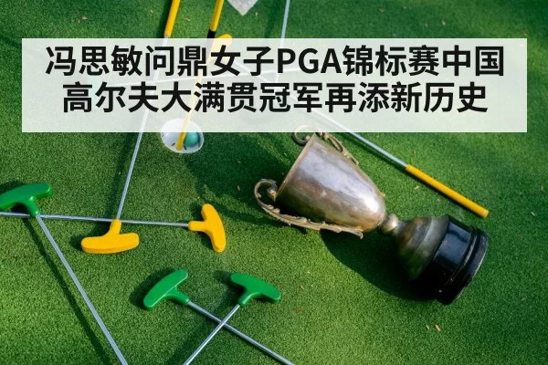 冯思敏问鼎女子PGA锦标赛中国高尔夫大满贯冠军再添新历史